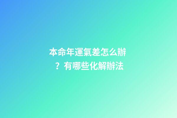 本命年運氣差怎么辦？有哪些化解辦法